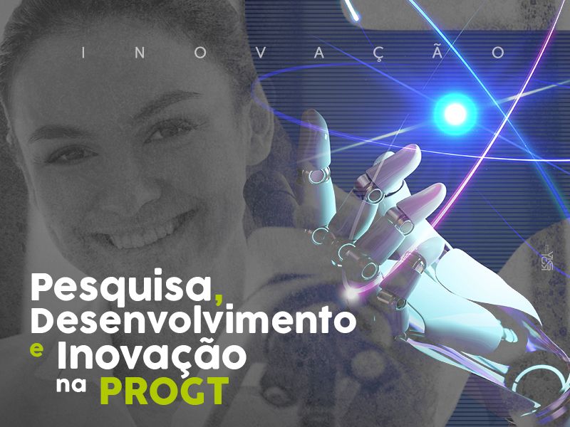 Pesquisa, Desenvolvimento e Inovação na PROGT: você sabia?